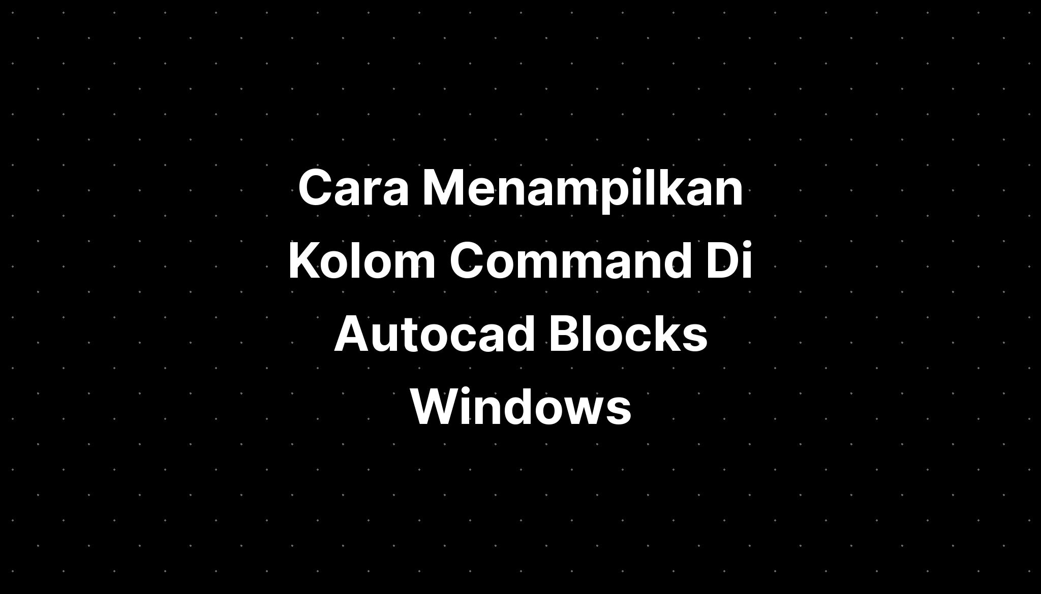 Cara Menampilkan Kolom Command Di Autocad Blocks Windows Imagesee